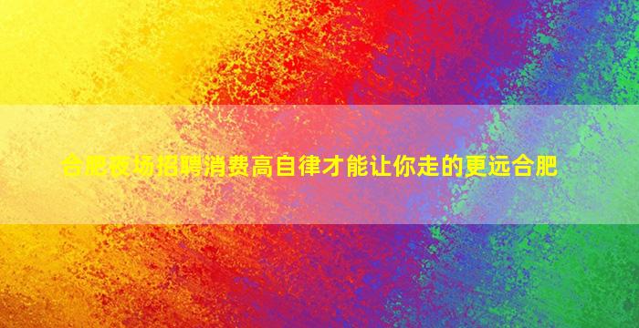 合肥夜场招聘消费高自律才能让你走的更远合肥